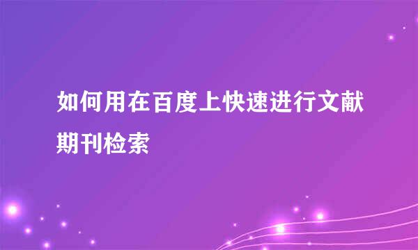 如何用在百度上快速进行文献期刊检索