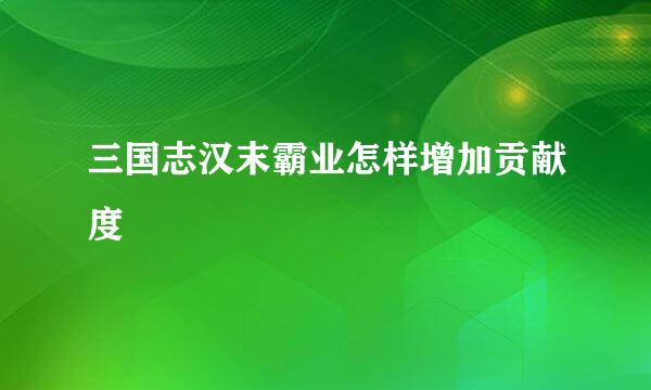 三国志汉末霸业怎样增加贡献度