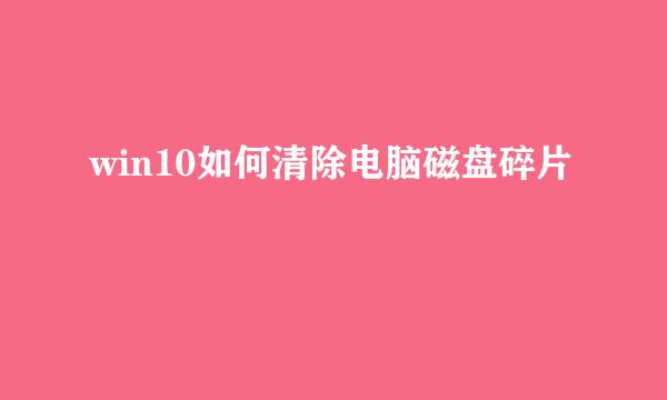 win10如何清除电脑磁盘碎片