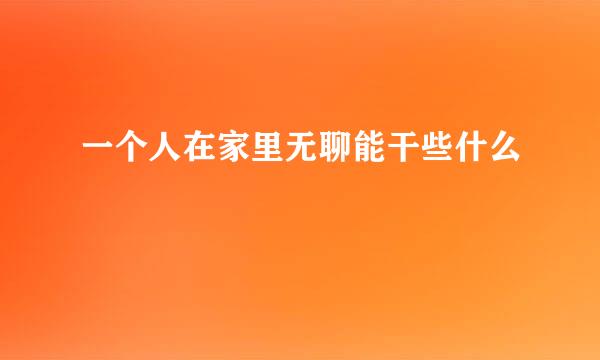 一个人在家里无聊能干些什么