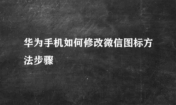 华为手机如何修改微信图标方法步骤