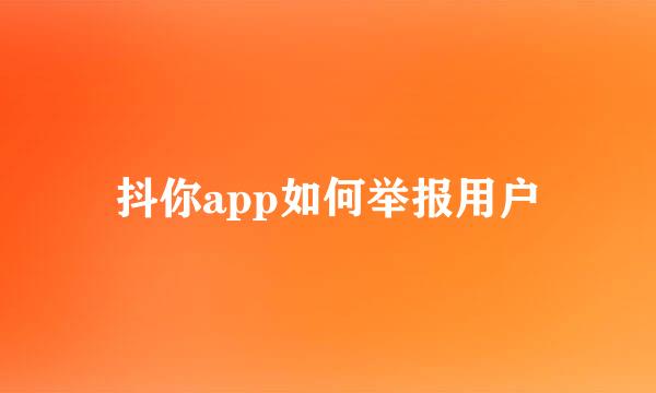 抖你app如何举报用户