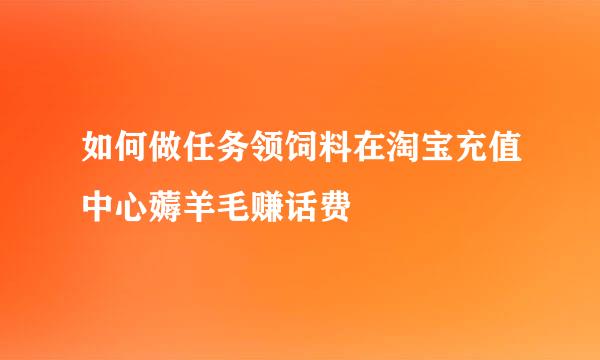 如何做任务领饲料在淘宝充值中心薅羊毛赚话费
