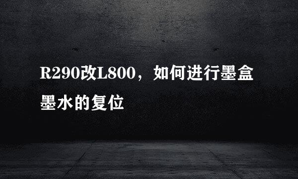 R290改L800，如何进行墨盒墨水的复位