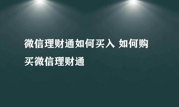 微信理财通如何买入 如何购买微信理财通