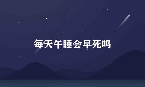 每天午睡会早死吗