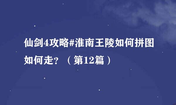 仙剑4攻略#淮南王陵如何拼图如何走？（第12篇）