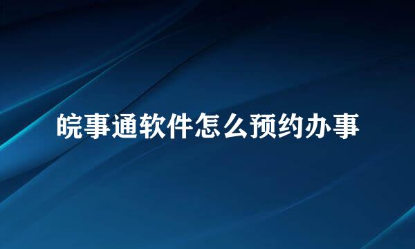 皖事通软件怎么预约办事