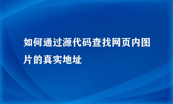 如何通过源代码查找网页内图片的真实地址