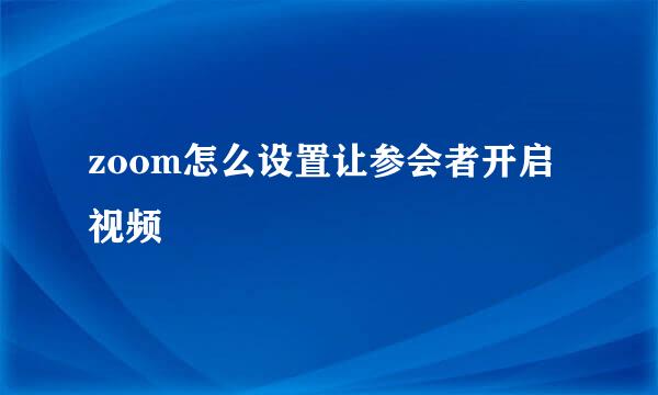 zoom怎么设置让参会者开启视频