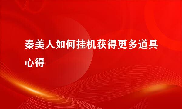 秦美人如何挂机获得更多道具心得