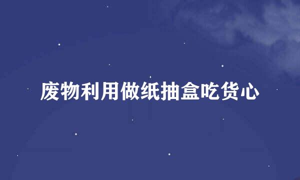废物利用做纸抽盒吃货心