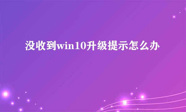 没收到win10升级提示怎么办