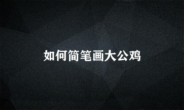 如何简笔画大公鸡