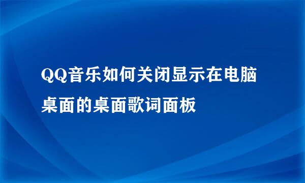 QQ音乐如何关闭显示在电脑桌面的桌面歌词面板