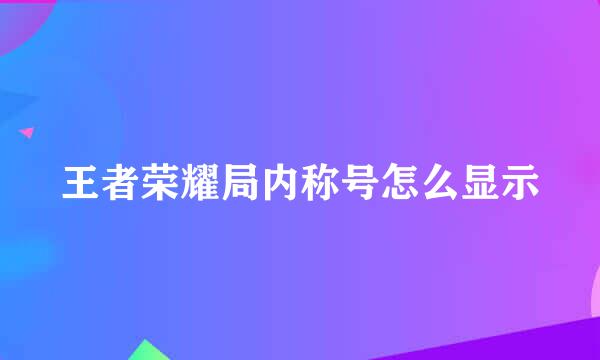 王者荣耀局内称号怎么显示