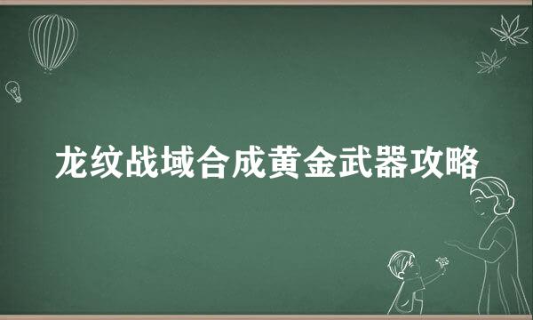 龙纹战域合成黄金武器攻略
