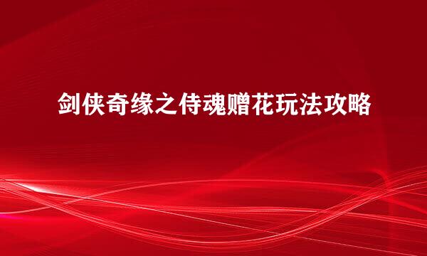 剑侠奇缘之侍魂赠花玩法攻略