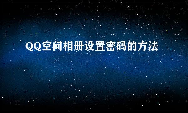 QQ空间相册设置密码的方法