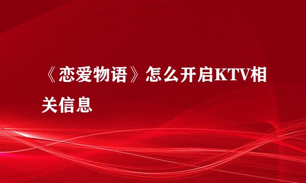 《恋爱物语》怎么开启KTV相关信息
