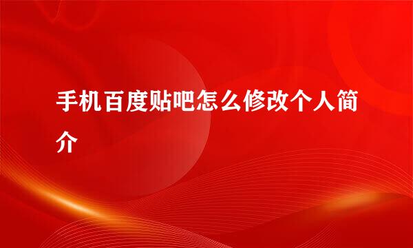 手机百度贴吧怎么修改个人简介