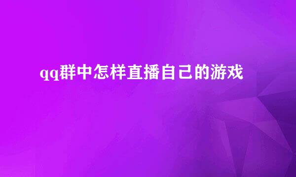 qq群中怎样直播自己的游戏