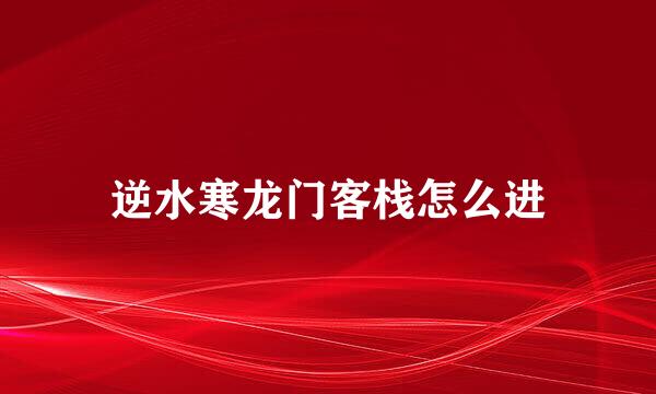 逆水寒龙门客栈怎么进