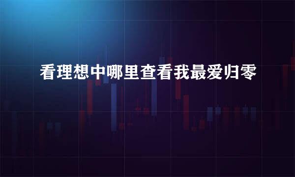 看理想中哪里查看我最爱归零