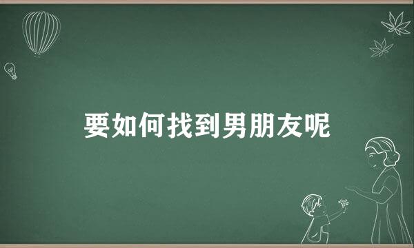 要如何找到男朋友呢