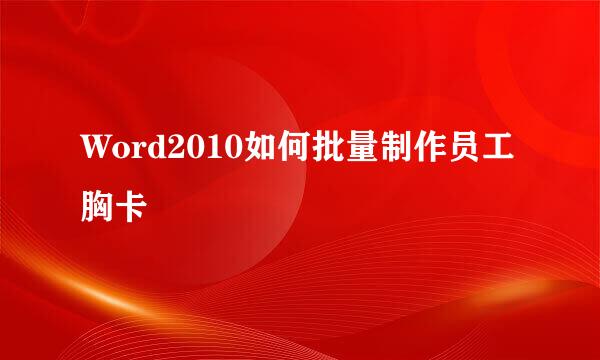 Word2010如何批量制作员工胸卡