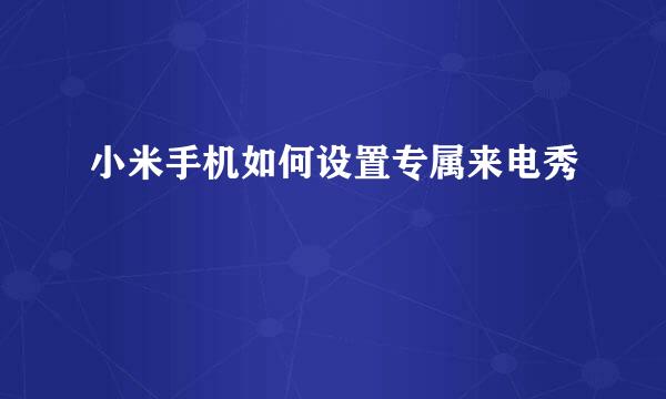 小米手机如何设置专属来电秀
