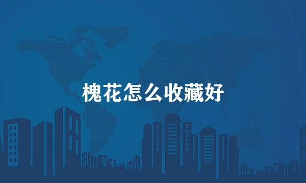 槐花怎么收藏好