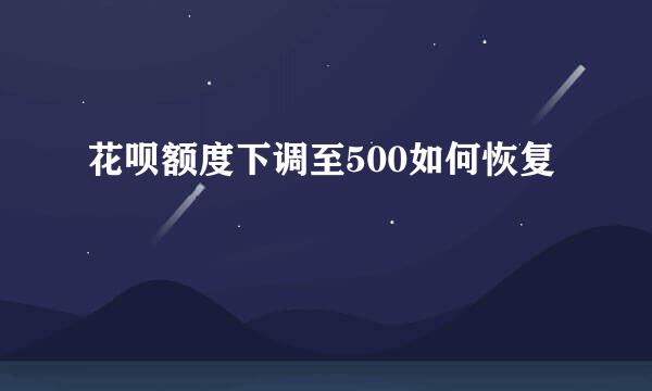 花呗额度下调至500如何恢复