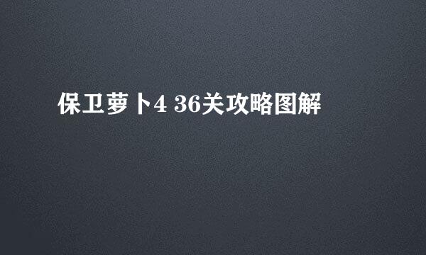 保卫萝卜4 36关攻略图解
