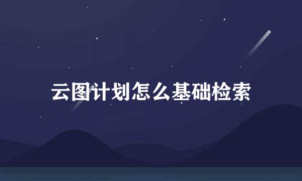 云图计划怎么基础检索
