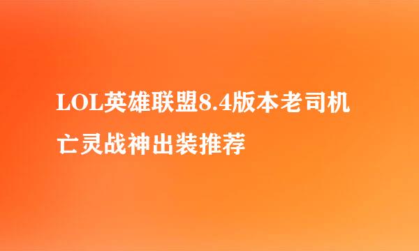 LOL英雄联盟8.4版本老司机亡灵战神出装推荐