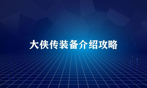 大侠传装备介绍攻略