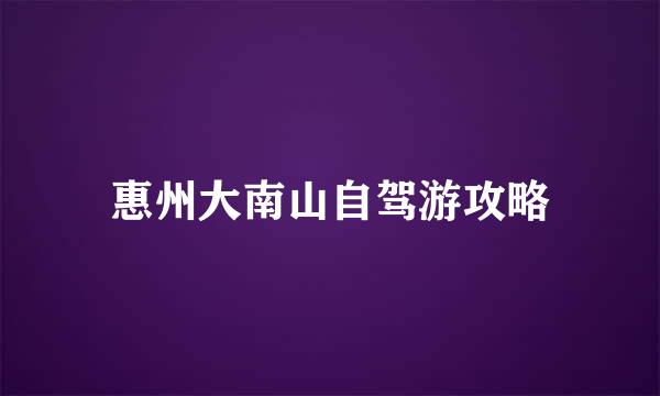 惠州大南山自驾游攻略