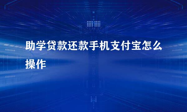 助学贷款还款手机支付宝怎么操作