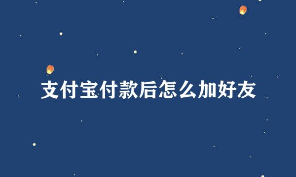 支付宝付款后怎么加好友