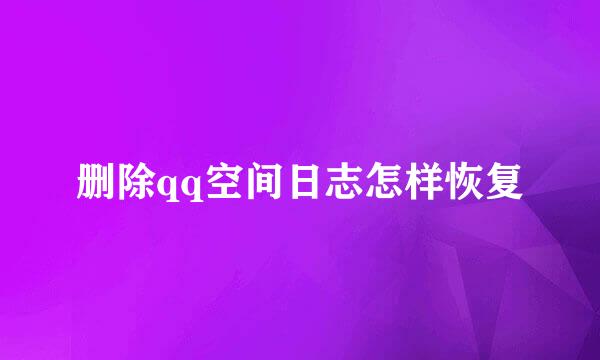 删除qq空间日志怎样恢复