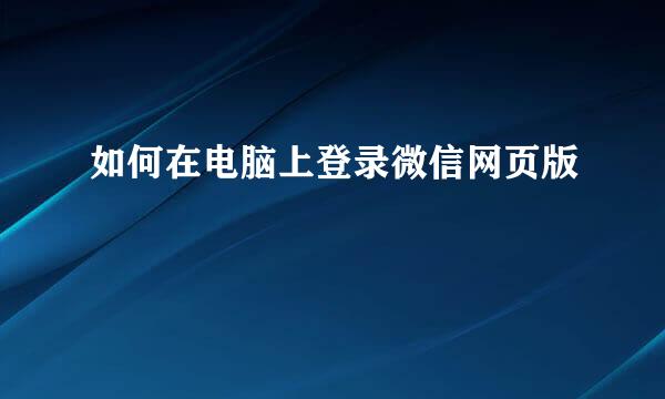 如何在电脑上登录微信网页版
