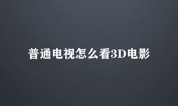 普通电视怎么看3D电影