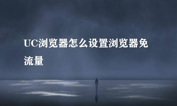UC浏览器怎么设置浏览器免流量
