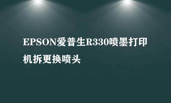 EPSON爱普生R330喷墨打印机拆更换喷头