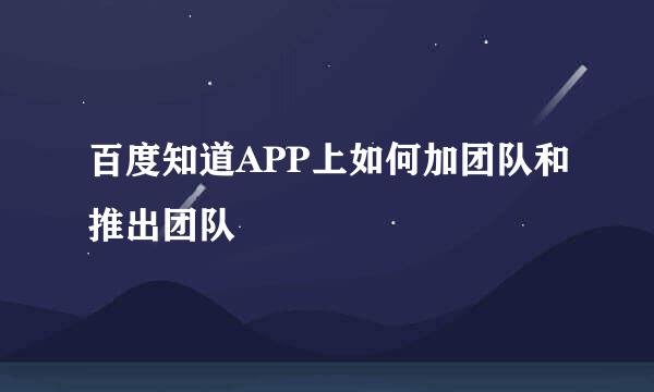 百度知道APP上如何加团队和推出团队