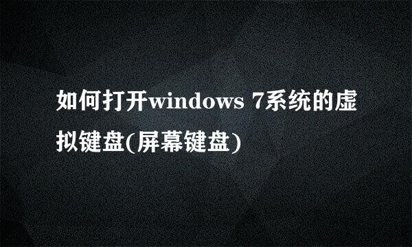 如何打开windows 7系统的虚拟键盘(屏幕键盘)