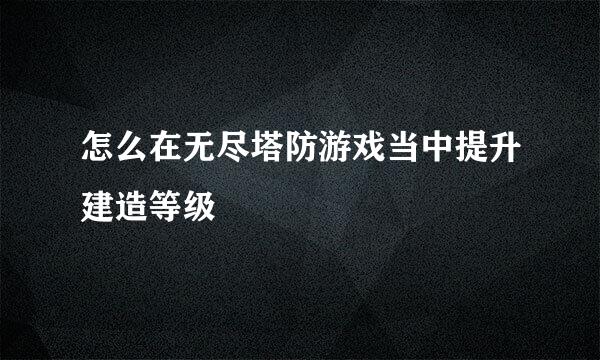 怎么在无尽塔防游戏当中提升建造等级