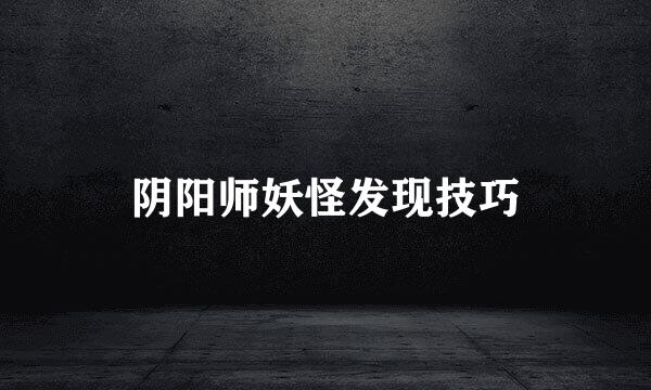 阴阳师妖怪发现技巧