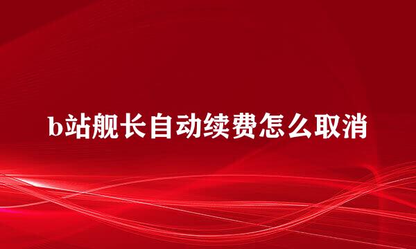 b站舰长自动续费怎么取消